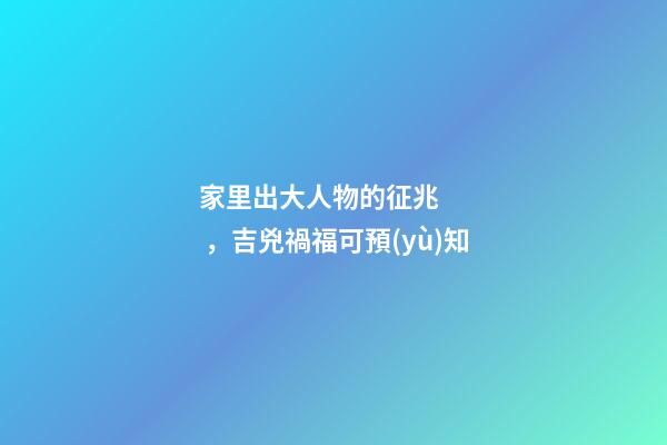 家里出大人物的征兆，吉兇禍?？深A(yù)知